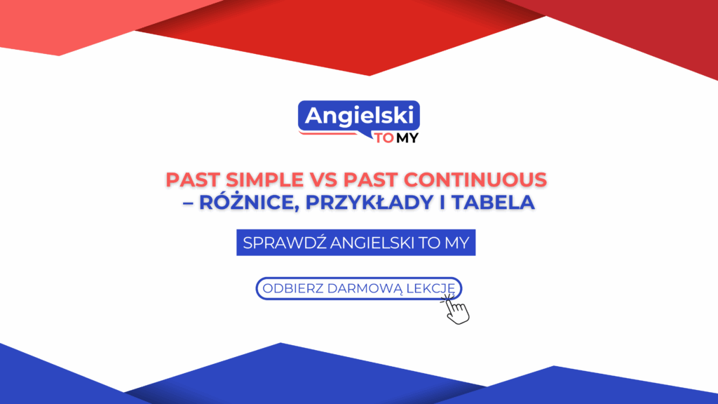 Past Simple vs Past Continuous – różnice, przykłady i tabela